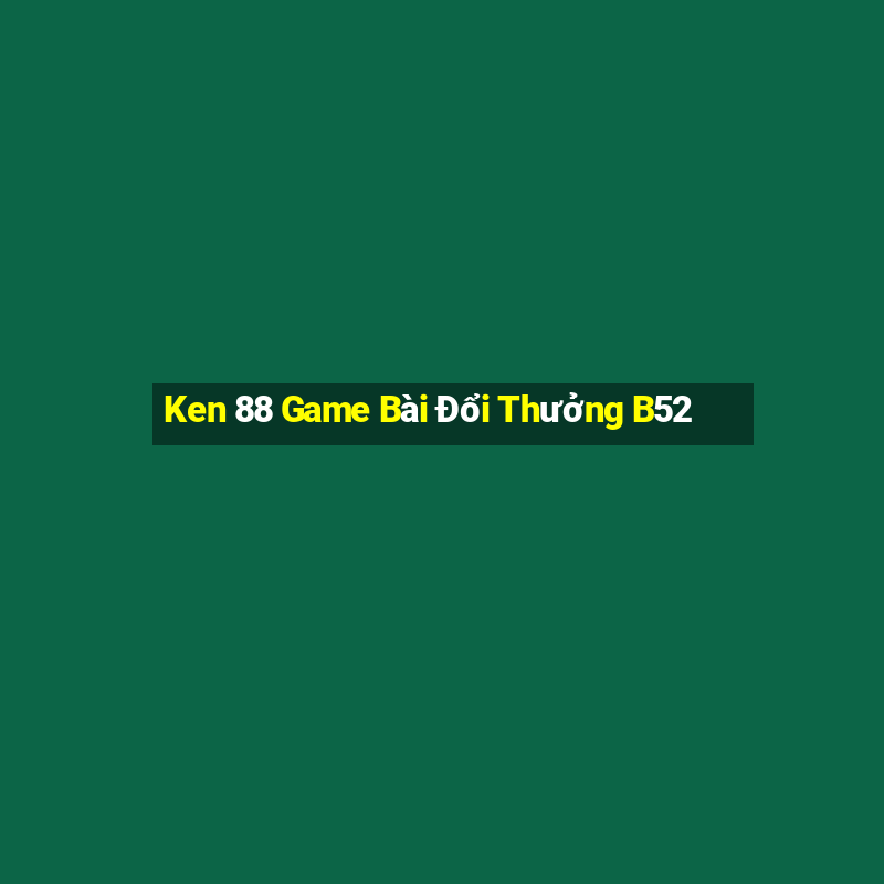 Ken 88 Game Bài Đổi Thưởng B52