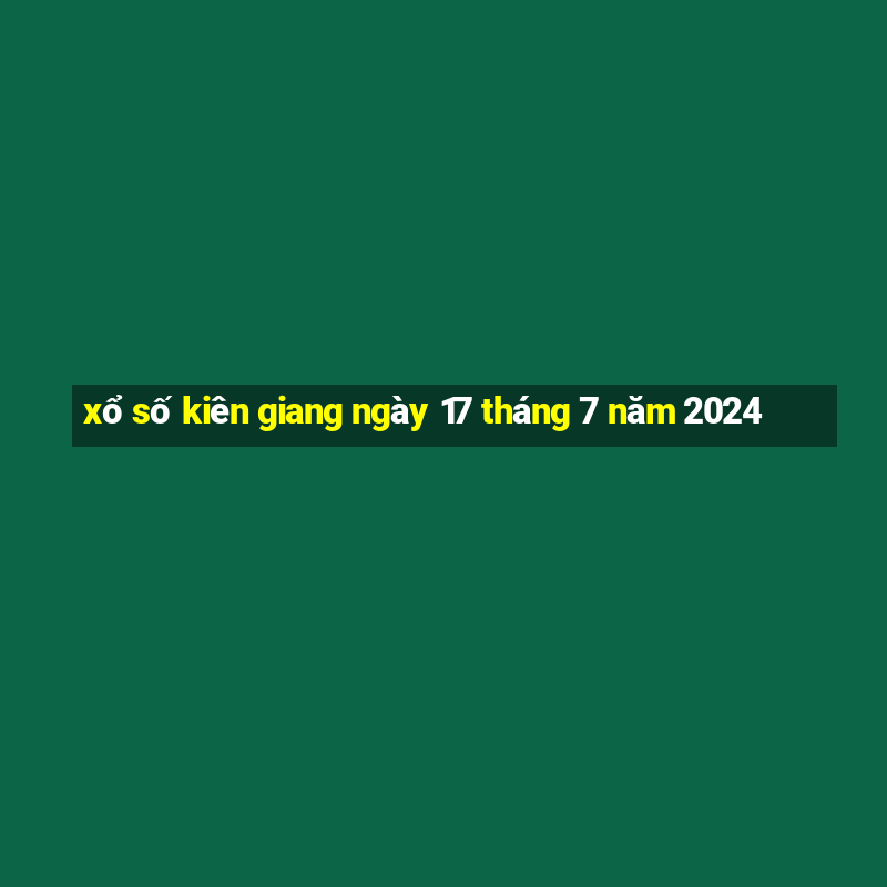 xổ số kiên giang ngày 17 tháng 7 năm 2024