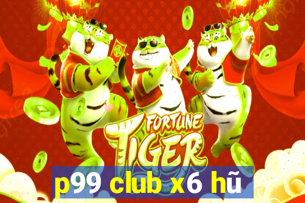 p99 club x6 hũ