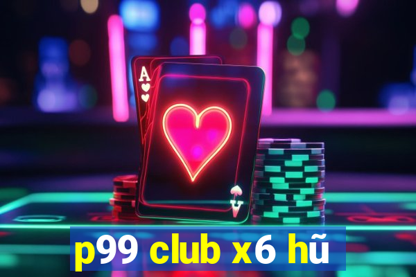 p99 club x6 hũ