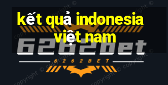 kết quả indonesia việt nam