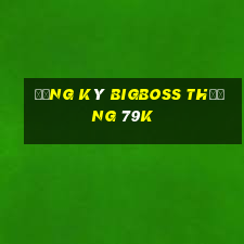 Đăng ký Bigboss Thưởng 79k