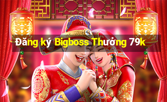 Đăng ký Bigboss Thưởng 79k