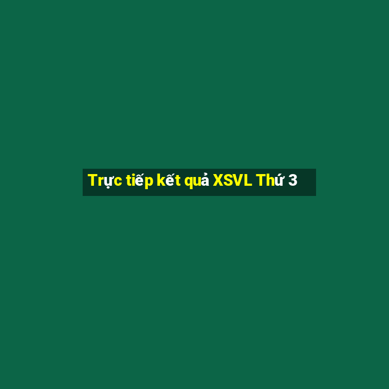 Trực tiếp kết quả XSVL Thứ 3