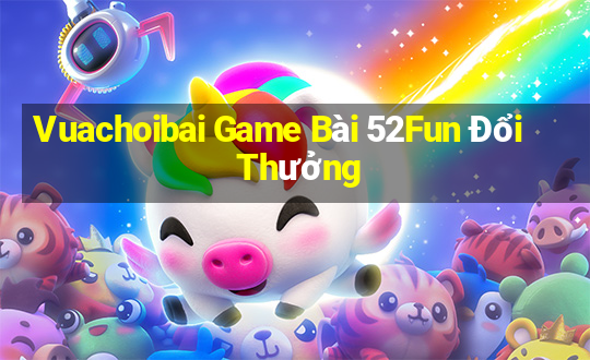 Vuachoibai Game Bài 52Fun Đổi Thưởng