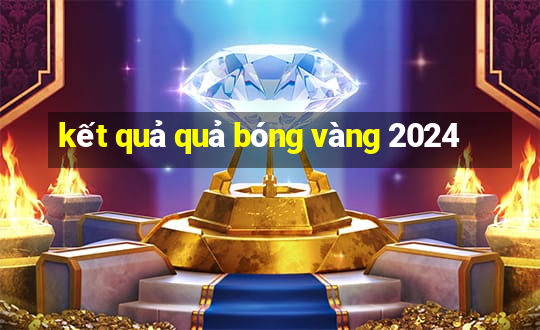 kết quả quả bóng vàng 2024