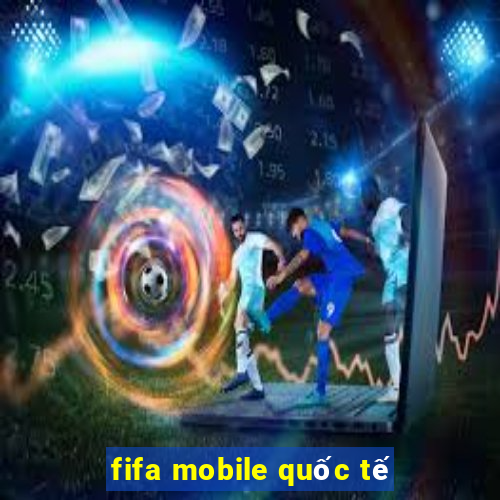 fifa mobile quốc tế