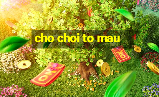 cho choi to mau