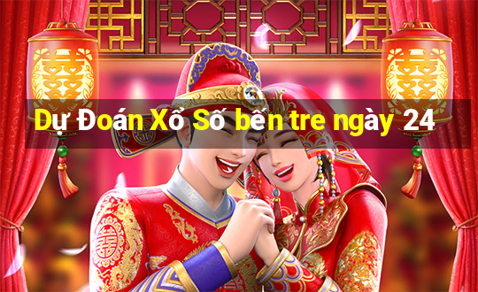 Dự Đoán Xổ Số bến tre ngày 24