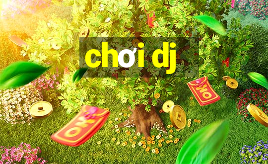 chơi dj