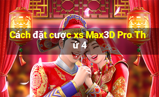 Cách đặt cược xs Max3D Pro Thứ 4