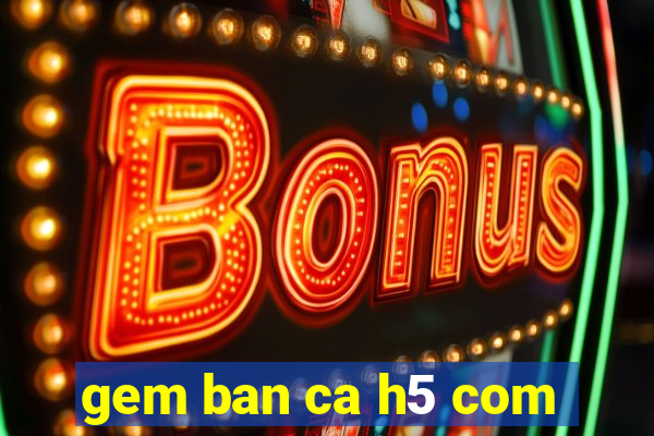 gem ban ca h5 com