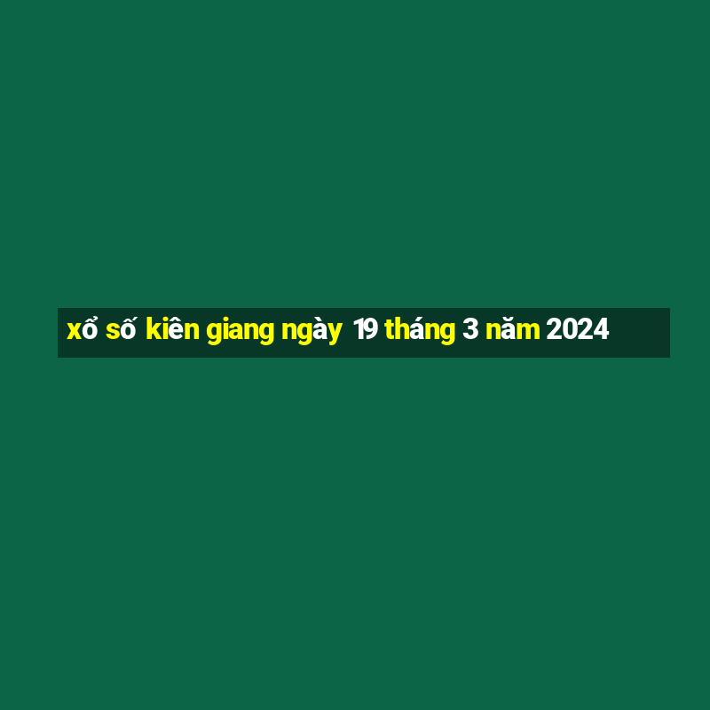 xổ số kiên giang ngày 19 tháng 3 năm 2024