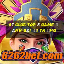 S7 Club Top 5 Game Đánh Bài Đổi Thưởng