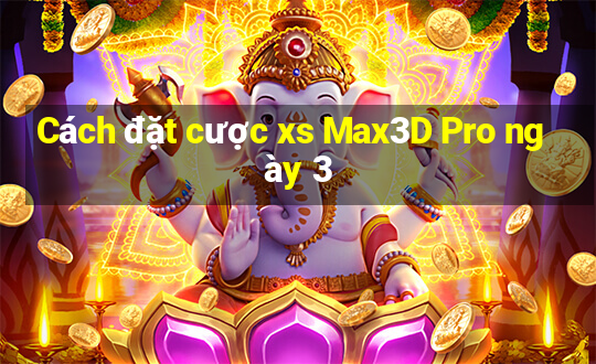 Cách đặt cược xs Max3D Pro ngày 3