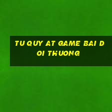 tu quy at game bai doi thuong