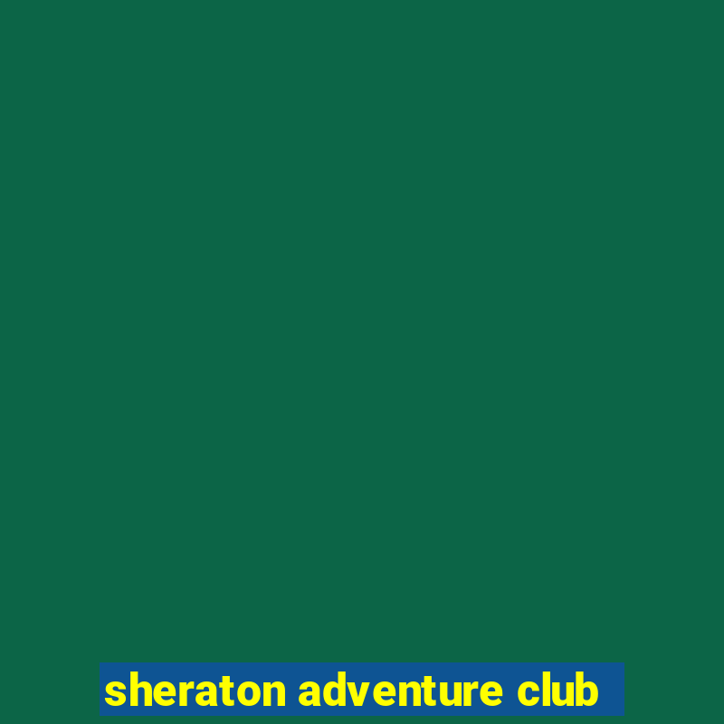 sheraton adventure club