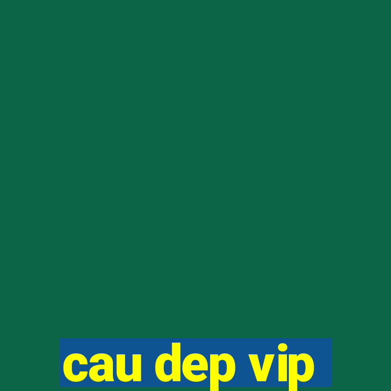 cau dep vip