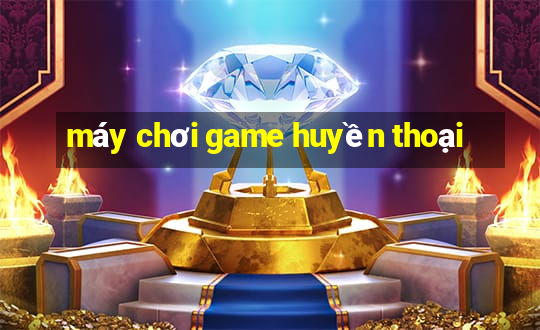 máy chơi game huyền thoại