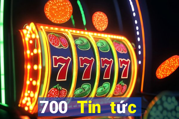 700 Tin tức đầy đủ