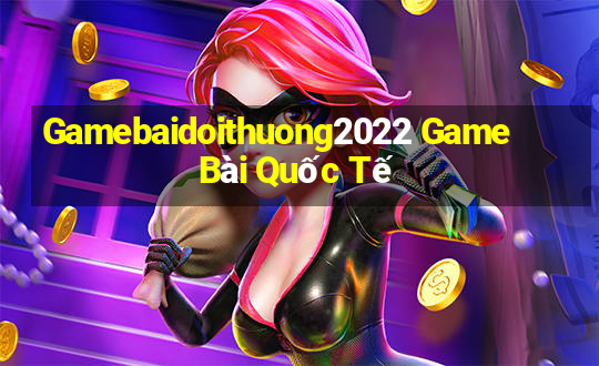 Gamebaidoithuong2022 Game Bài Quốc Tế