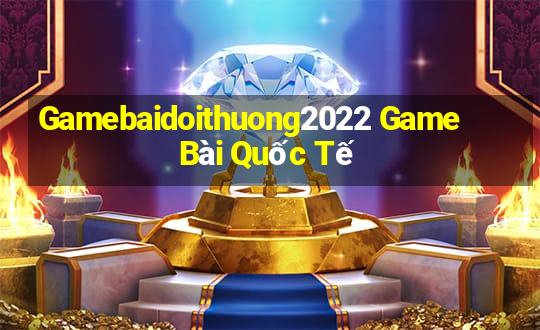 Gamebaidoithuong2022 Game Bài Quốc Tế