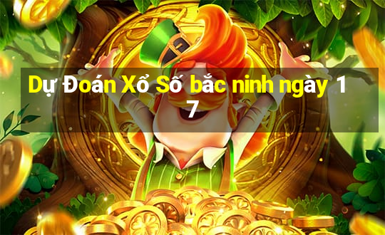 Dự Đoán Xổ Số bắc ninh ngày 17