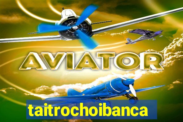 taitrochoibanca