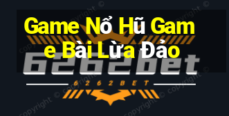 Game Nổ Hũ Game Bài Lừa Đảo