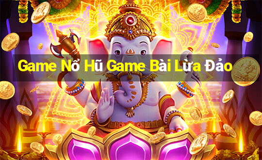 Game Nổ Hũ Game Bài Lừa Đảo