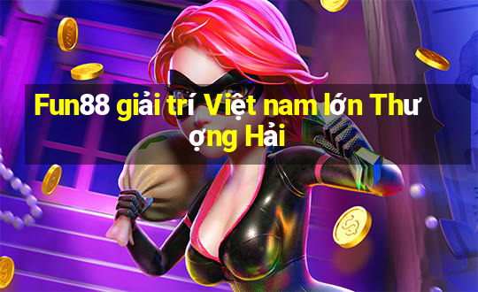 Fun88 giải trí Việt nam lớn Thượng Hải