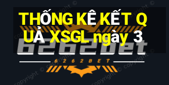 THỐNG KÊ KẾT QUẢ XSGL ngày 3