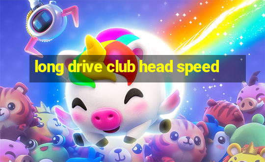 long drive club head speed