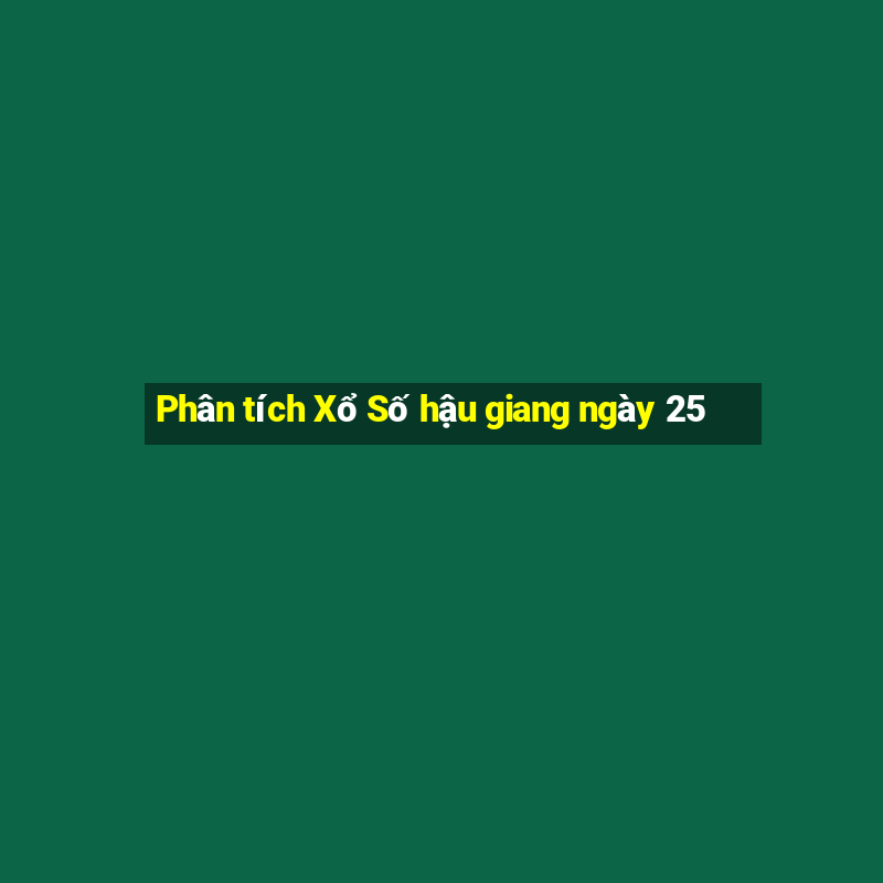 Phân tích Xổ Số hậu giang ngày 25