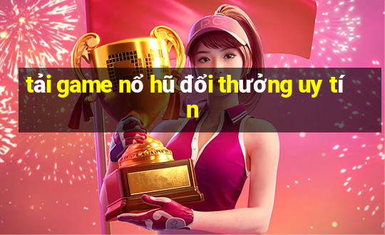 tải game nổ hũ đổi thưởng uy tín