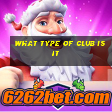 what type of club is it