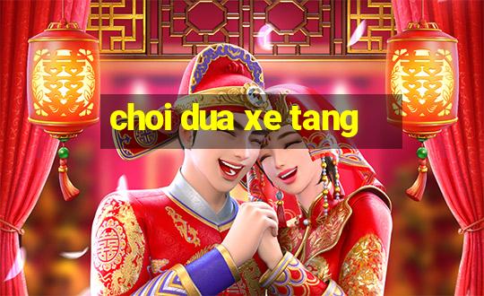 choi dua xe tang