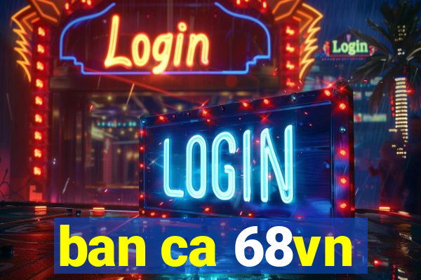 ban ca 68vn