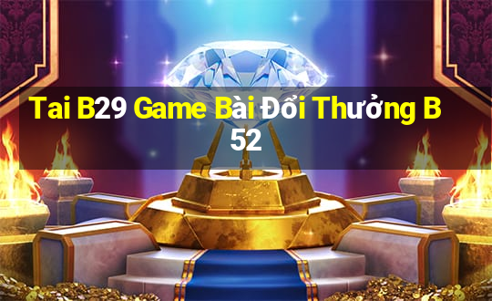 Tai B29 Game Bài Đổi Thưởng B52