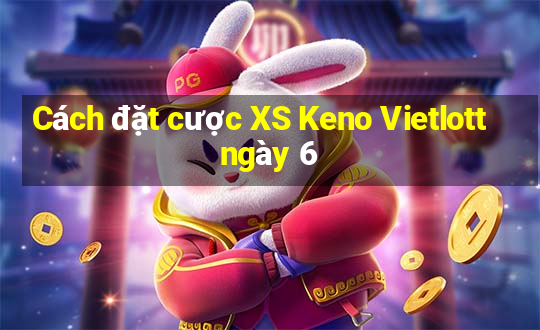 Cách đặt cược XS Keno Vietlott ngày 6