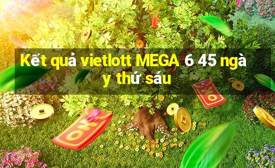 Kết quả vietlott MEGA 6 45 ngày thứ sáu