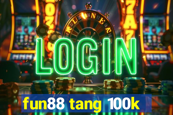 fun88 tang 100k