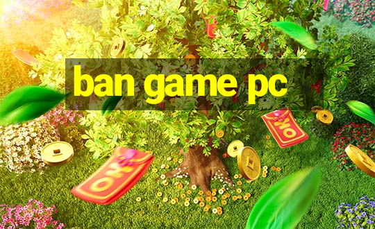 ban game pc