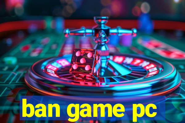 ban game pc