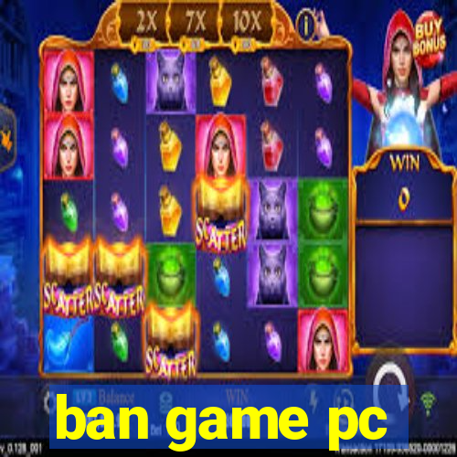 ban game pc