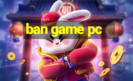 ban game pc