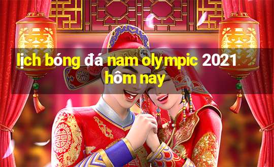 lịch bóng đá nam olympic 2021 hôm nay