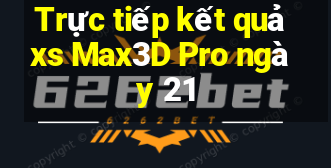 Trực tiếp kết quả xs Max3D Pro ngày 21