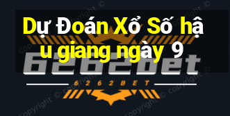 Dự Đoán Xổ Số hậu giang ngày 9