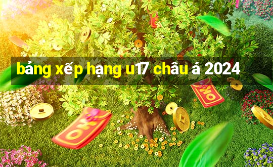 bảng xếp hạng u17 châu á 2024